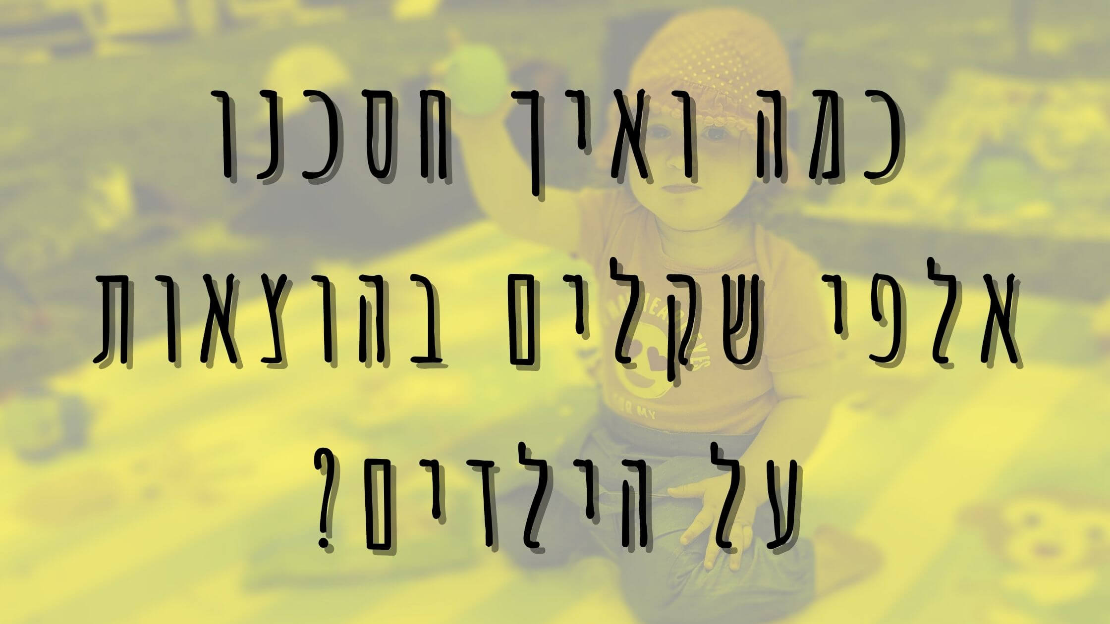 כמה ואיך חסכנו אלפי שקלים בהוצאות על הילדים?